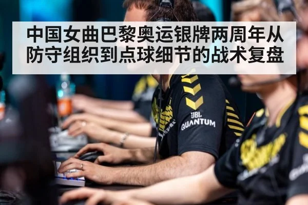 中国女曲巴黎奥运银牌两周年从防守组织到点球细节的战术复盘