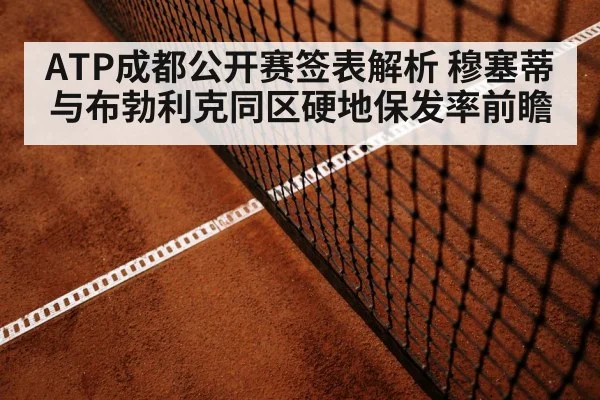 ATP成都公开赛签表解析 穆塞蒂与布勃利克同区硬地保发率前瞻