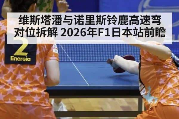 维斯塔潘与诺里斯铃鹿高速弯对位拆解 2026年F1日本站前瞻