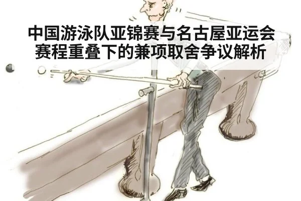 中国游泳队亚锦赛与名古屋亚运会赛程重叠下的兼项取舍争议解析