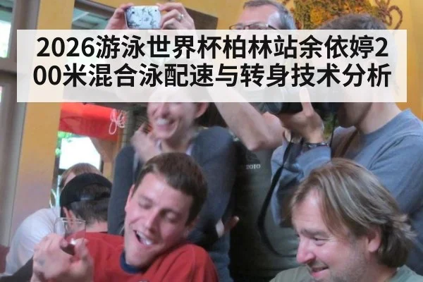 2026游泳世界杯柏林站余依婷200米混合泳配速与转身技术分析