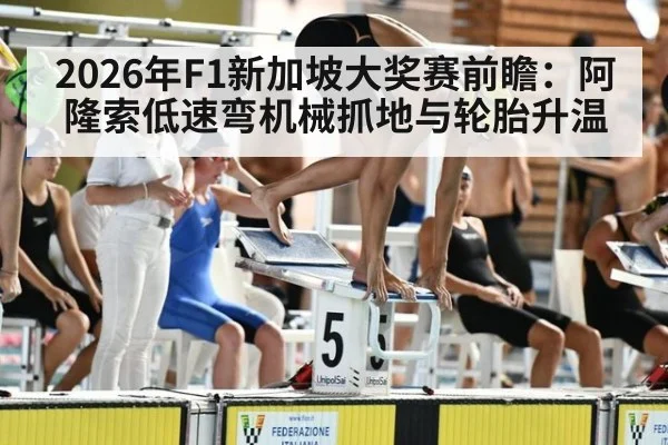 2026年F1新加坡大奖赛前瞻：阿隆索低速弯机械抓地与轮胎升温