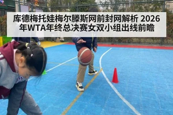 库德梅托娃梅尔滕斯网前封网解析 2026年WTA年终总决赛女双小组出线前瞻